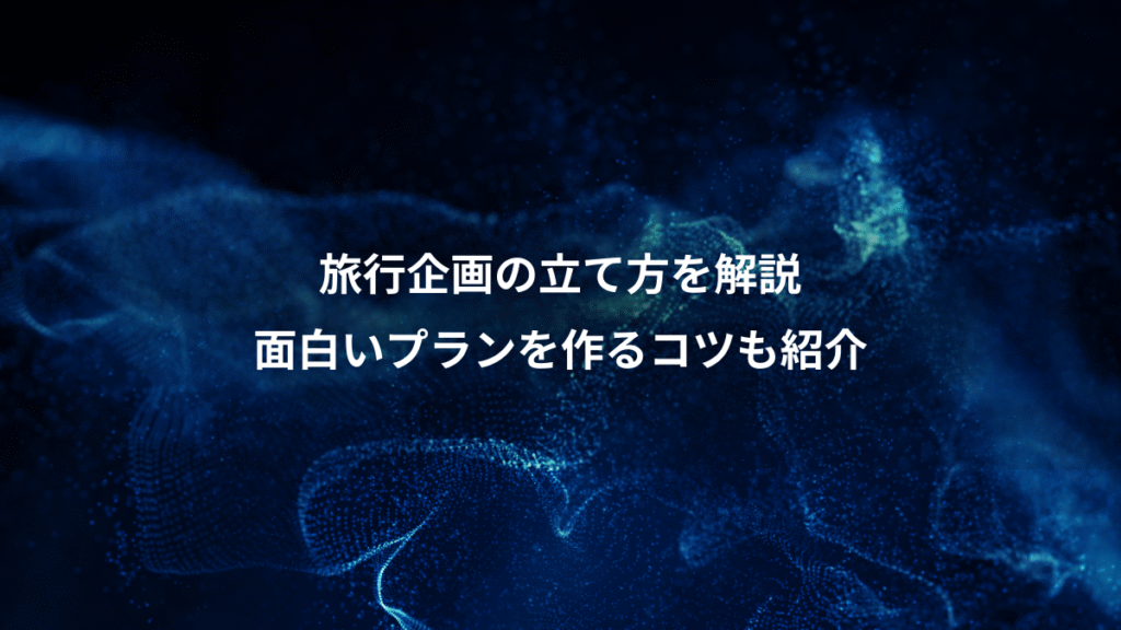 旅行企画の立て方を解説、面白いプランを作るコツも紹介