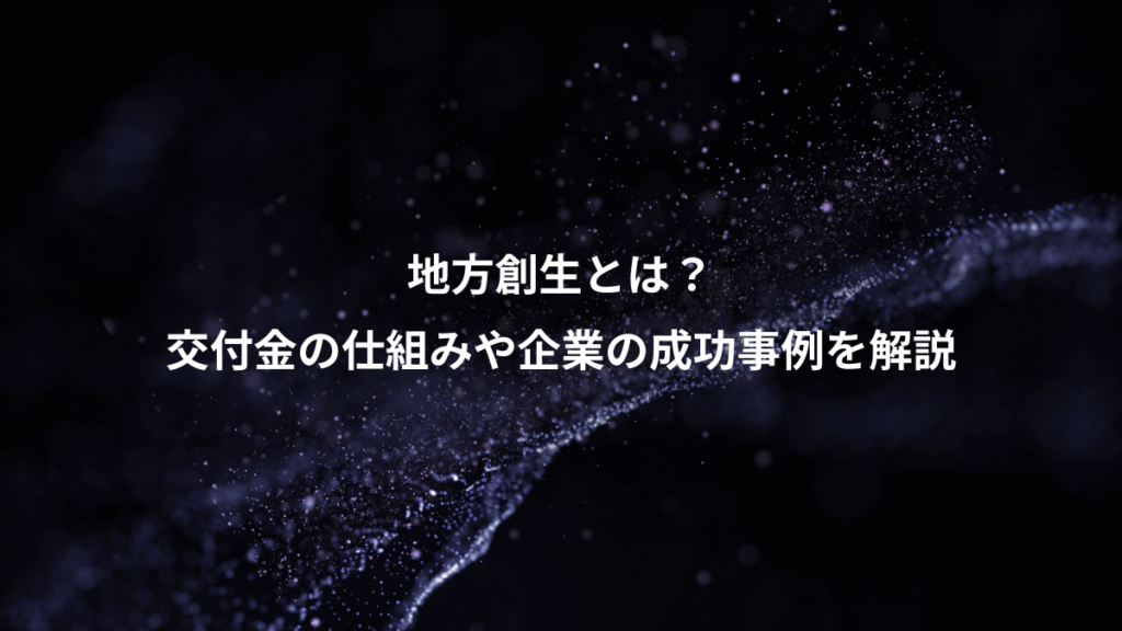 地方創生とは？、交付金の仕組みや企業の成功事例を解説