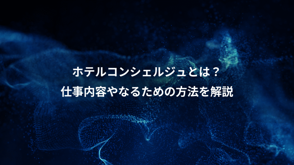 ホテルコンシェルジュとは？、仕事内容やなるための方法を解説