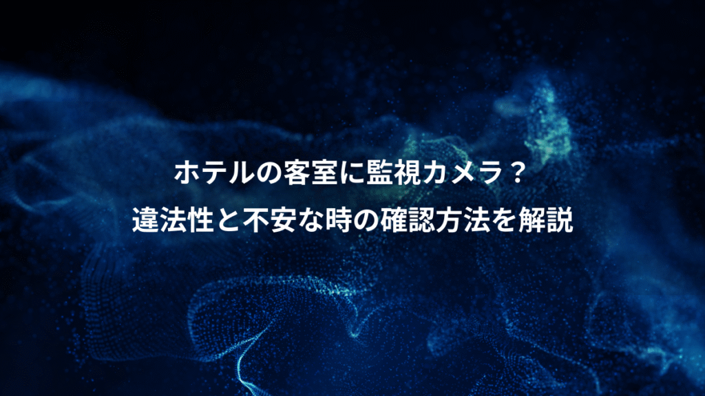 ホテルの客室に監視カメラ？、違法性と不安な時の確認方法を解説