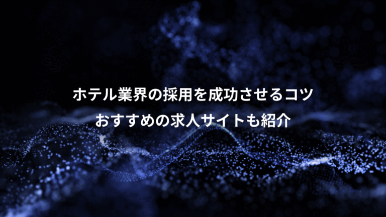 ホテル業界の採用を成功させるコツ、おすすめの求人サイトも紹介