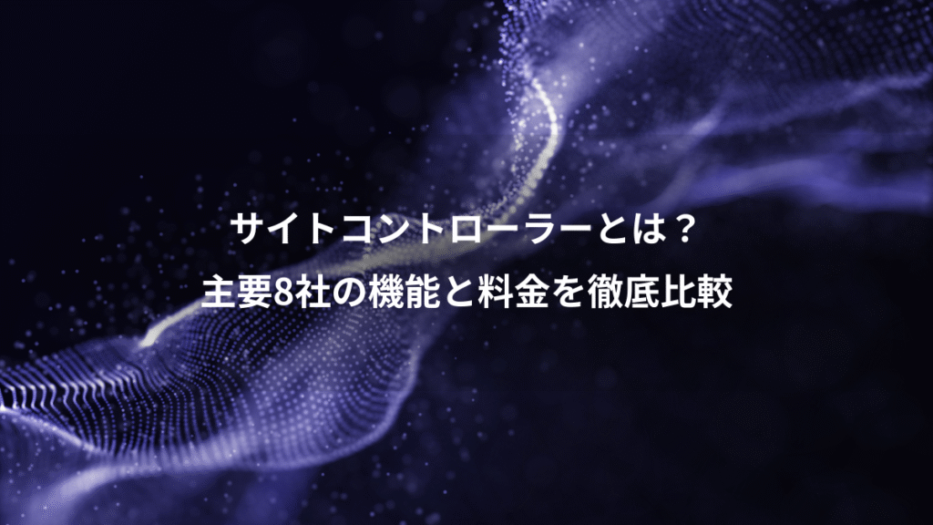 サイトコントローラーとは？、主要8社の機能と料金を徹底比較