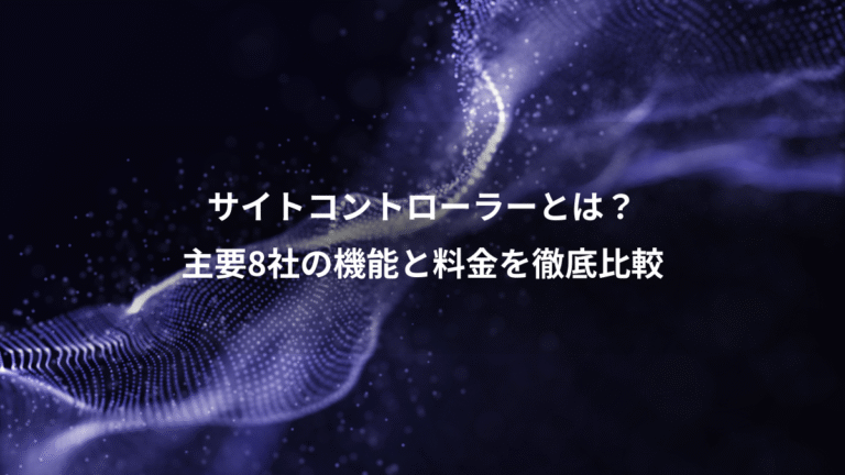 サイトコントローラーとは?、主要8社の機能と料金を徹底比較