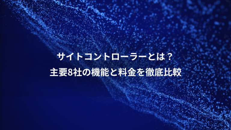 サイトコントローラーとは?、主要8社の機能と料金を徹底比較