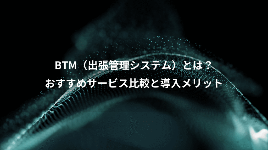 BTM（出張管理システム）とは？、おすすめサービス比較と導入メリット