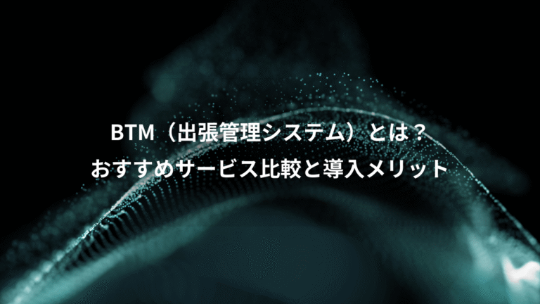 BTM（出張管理システム）とは？、おすすめサービス比較と導入メリット