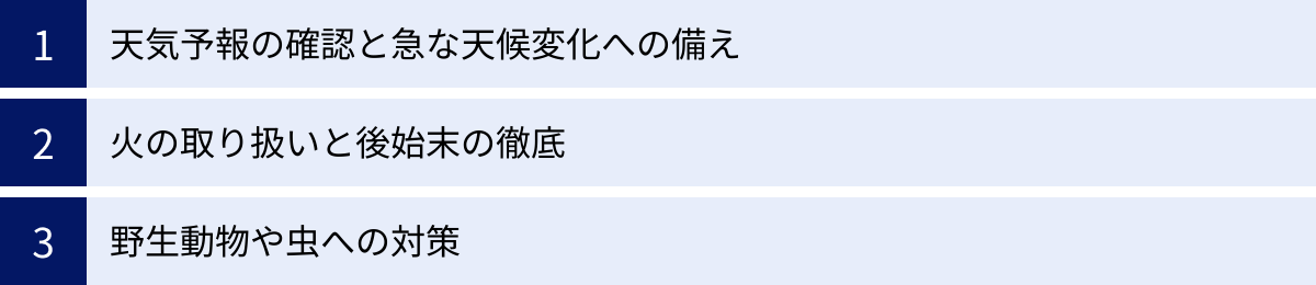 天気予報の確認と急な天候変化への備え、火の取り扱いと後始末の徹底、野生動物や虫への対策