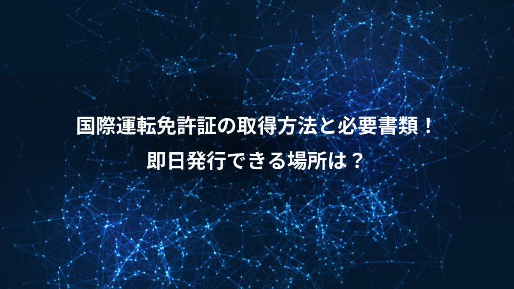 国際運転免許証の取得方法と必要書類！、即日発行できる場所は？