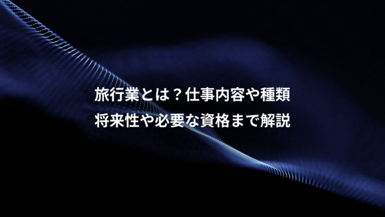旅行業とは?仕事内容や種類、将来性や必要な資格まで解説