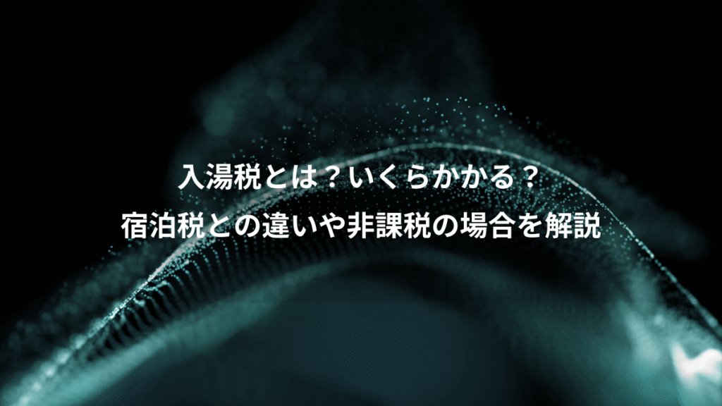 入湯税とは？いくらかかる？、宿泊税との違いや非課税の場合を解説