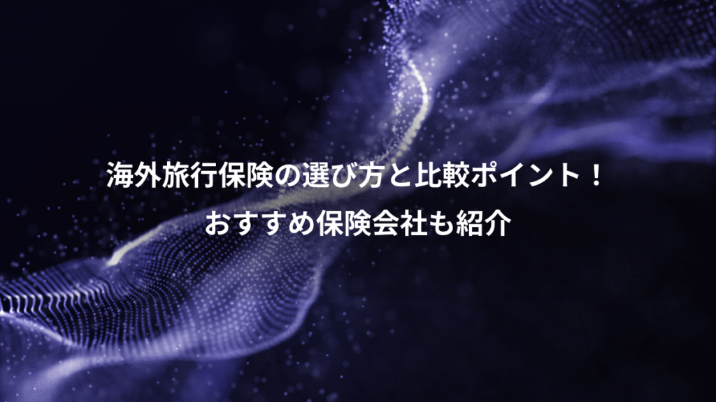 海外旅行保険の選び方と比較ポイント！、おすすめ保険会社も紹介