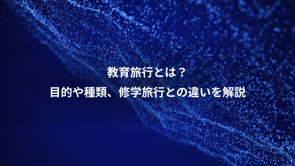 教育旅行とは？、目的や種類、修学旅行との違いを解説