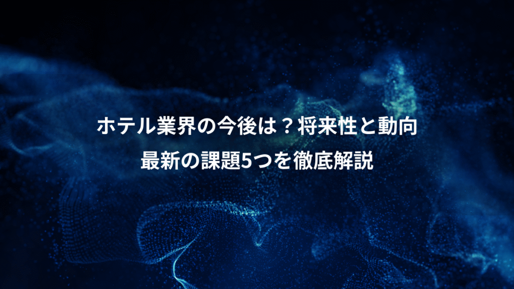 ホテル業界の今後は？将来性と動向、最新の課題5つを徹底解説
