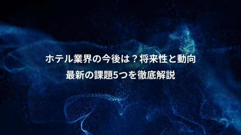 ホテル業界の今後は？将来性と動向、最新の課題5つを徹底解説