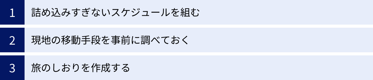 詰め込みすぎないスケジュールを組む、現地の移動手段を事前に調べておく、旅のしおりを作成する