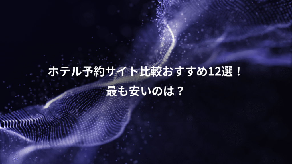 ホテル予約サイト比較おすすめ12選！、最も安いのは？
