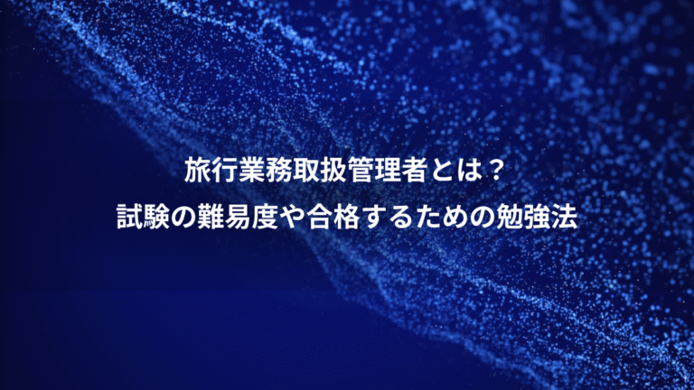 旅行業務取扱管理者とは?、試験の難易度や合格するための勉強法