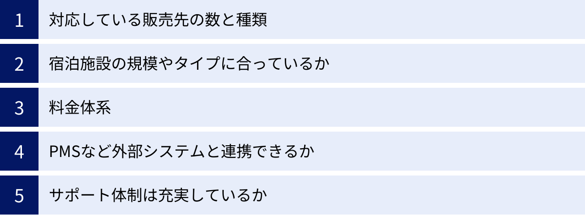 対応している販売先の数と種類、宿泊施設の規模やタイプに合っているか、料金体系、PMSなど外部システムと連携できるか、サポート体制は充実しているか