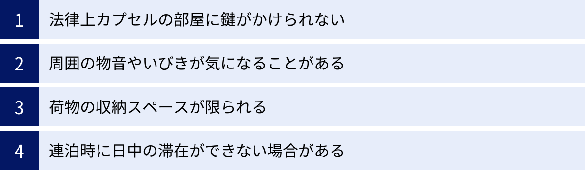 法律上カプセルの部屋に鍵がかけられない、周囲の物音やいびきが気になることがある、荷物の収納スペースが限られる、連泊時に日中の滞在ができない場合がある