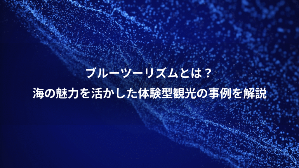 ブルーツーリズムとは？、海の魅力を活かした体験型観光の事例を解説