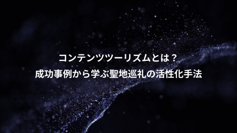 コンテンツツーリズムとは?、成功事例から学ぶ聖地巡礼の活性化手法