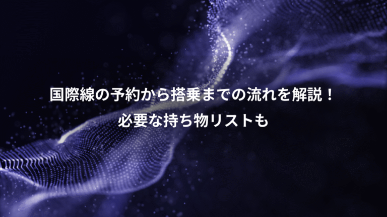 国際線の予約から搭乗までの流れを解説!、必要な持ち物リストも