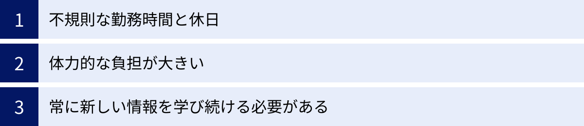 不規則な勤務時間と休日、体力的な負担が大きい、常に新しい情報を学び続ける必要がある