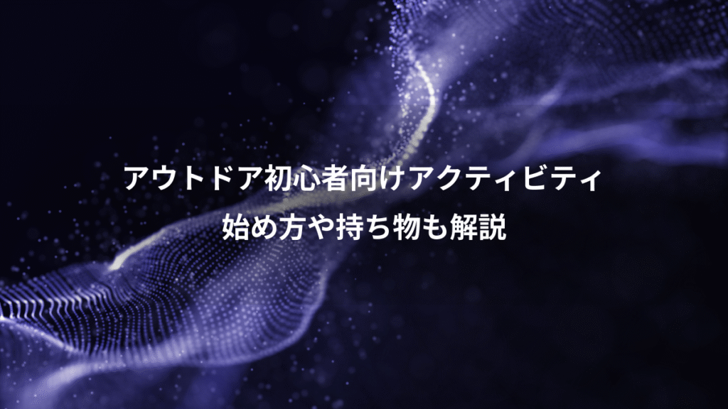 アウトドア初心者向けアクティビティ、始め方や持ち物も解説