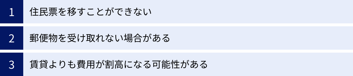 住民票を移すことができない、郵便物を受け取れない場合がある、賃貸よりも費用が割高になる可能性がある