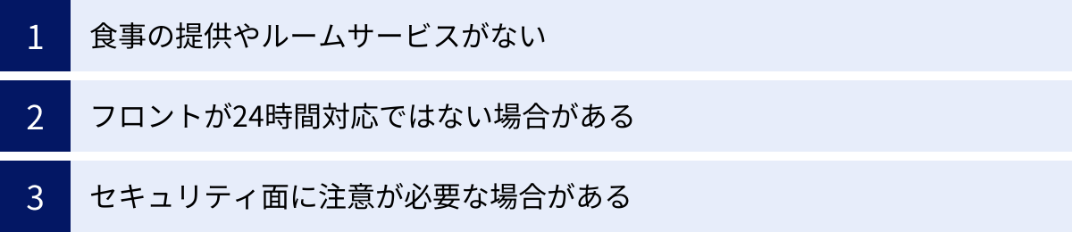 食事の提供やルームサービスがない、フロントが24時間対応ではない場合がある、セキュリティ面に注意が必要な場合がある