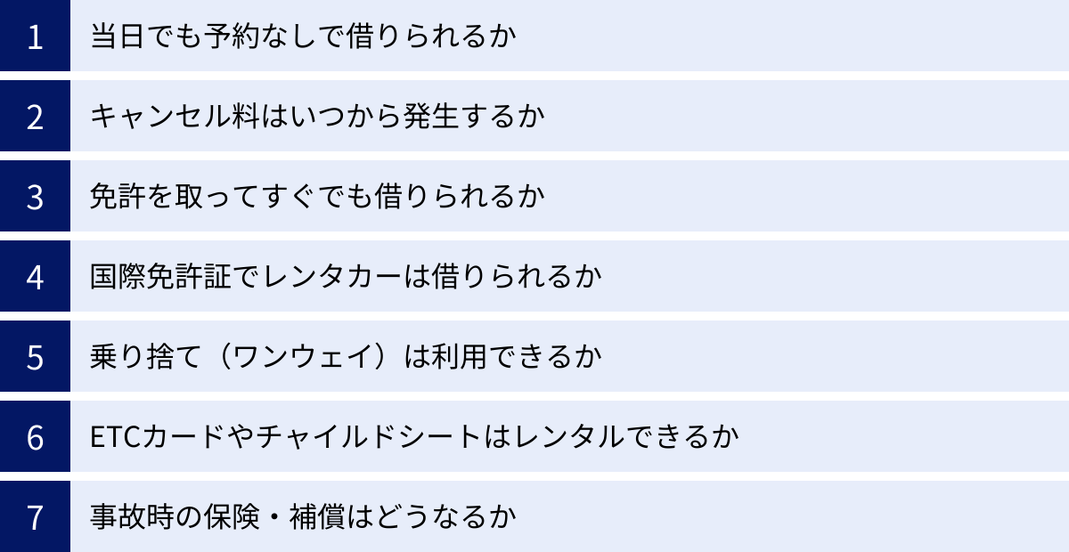 当日でも予約なしで借りられるか、キャンセル料はいつから発生するか、免許を取ってすぐでも借りられるか、国際免許証でレンタカーは借りられるか、乗り捨て（ワンウェイ）は利用できるか、ETCカードやチャイルドシートはレンタルできるか、事故時の保険・補償はどうなるか