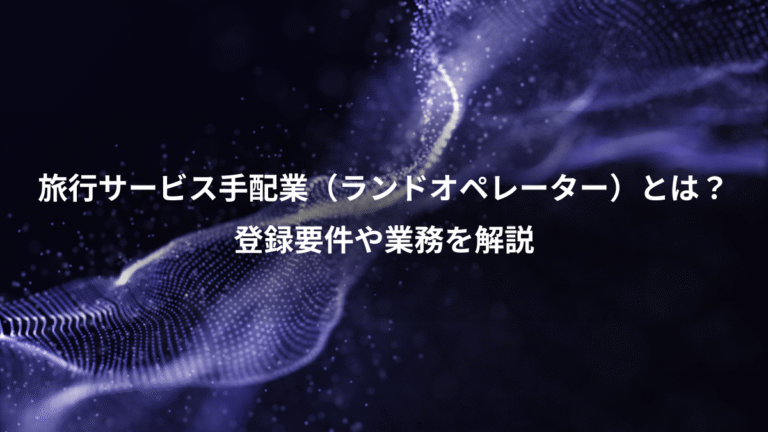 旅行サービス手配業(ランドオペレーター)とは?、登録要件や業務を解説