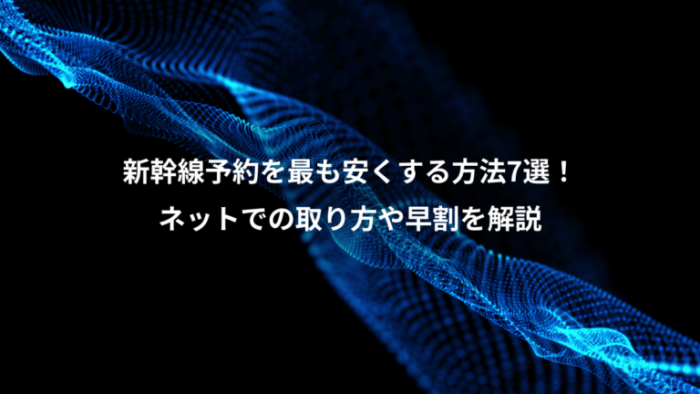 新幹線予約を最も安くする方法7選!、ネットでの取り方や早割を解説