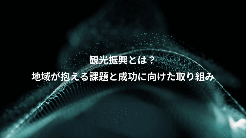 観光振興とは？、地域が抱える課題と成功に向けた取り組み