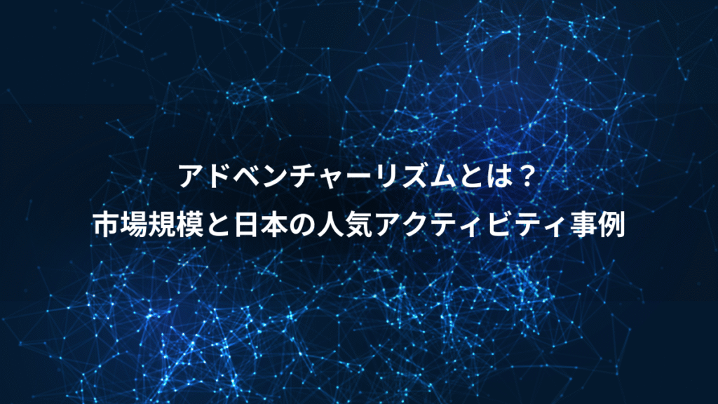 アドベンチャーリズムとは？、市場規模と日本の人気アクティビティ事例