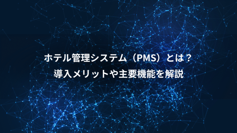 ホテル管理システム(PMS)とは?、導入メリットや主要機能を解説