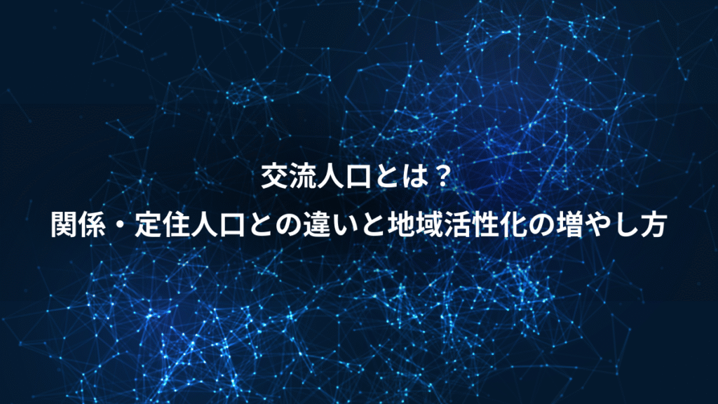 交流人口とは？、関係・定住人口との違いと地域活性化の増やし方