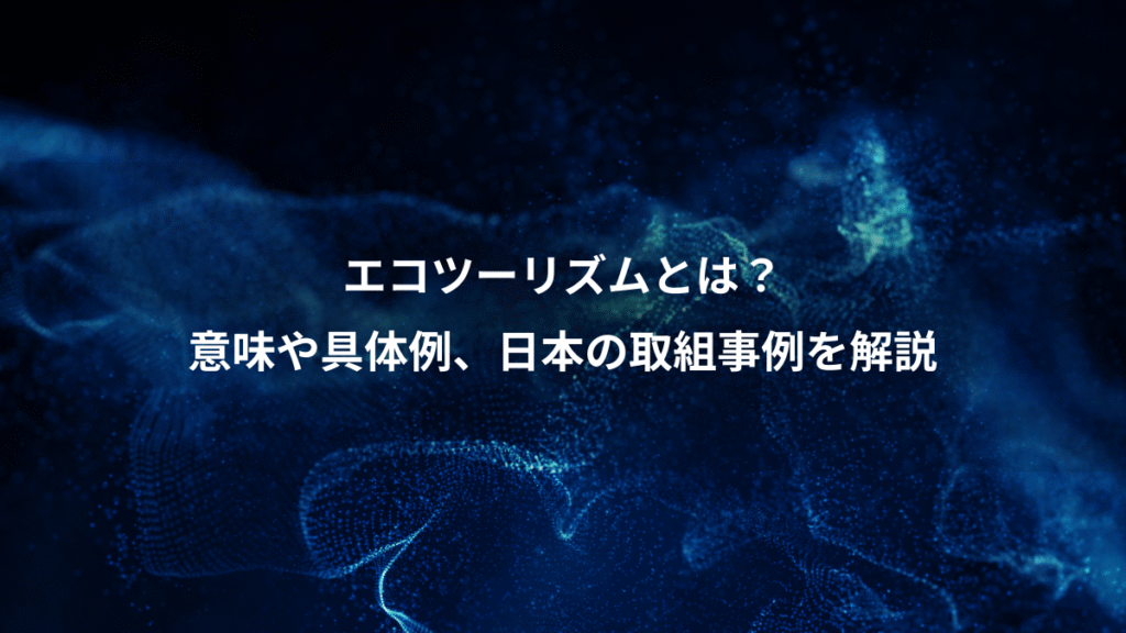 エコツーリズムとは？、意味や具体例、日本の取組事例を解説