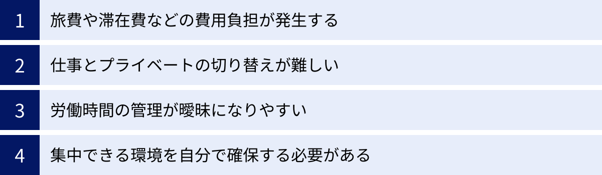 旅費や滞在費などの費用負担が発生する、仕事とプライベートの切り替えが難しい、労働時間の管理が曖昧になりやすい、集中できる環境を自分で確保する必要がある