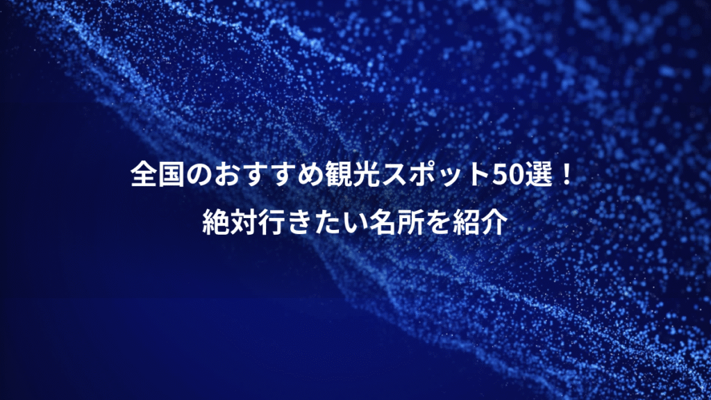 全国のおすすめ観光スポット50選！、絶対行きたい名所を紹介