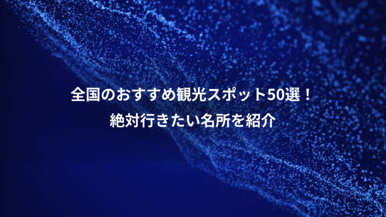 全国のおすすめ観光スポット50選!、絶対行きたい名所を紹介
