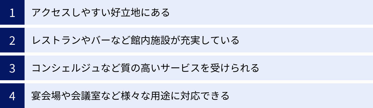 アクセスしやすい好立地にある、レストランやバーなど館内施設が充実している、コンシェルジュなど質の高いサービスを受けられる、宴会場や会議室など様々な用途に対応できる
