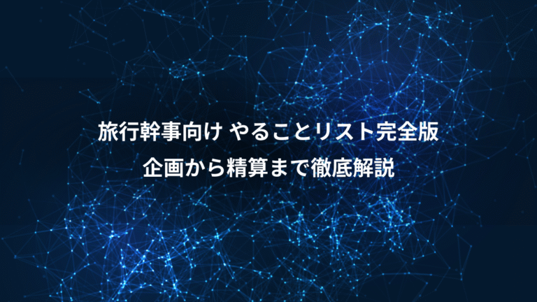 旅行幹事向け やることリスト完全版、企画から精算まで徹底解説