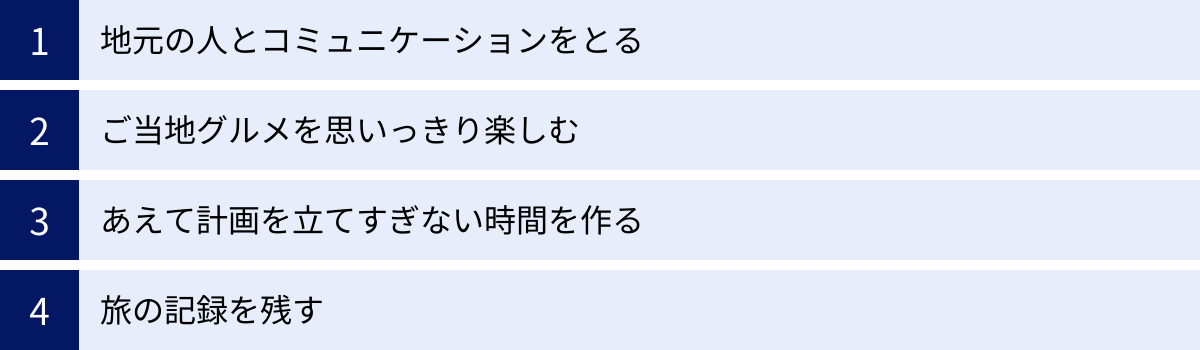 地元の人とコミュニケーションをとる、ご当地グルメを思いっきり楽しむ、あえて計画を立てすぎない時間を作る、旅の記録を残す