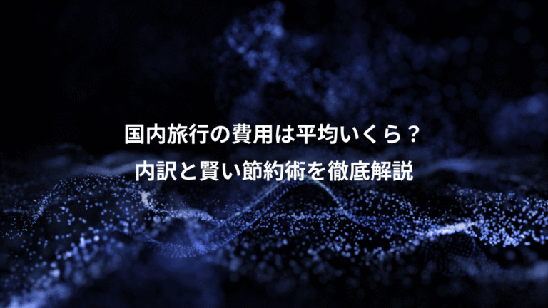 国内旅行の費用は平均いくら？、内訳と賢い節約術を徹底解説