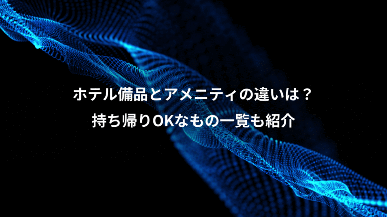 ホテル備品とアメニティの違いは?、持ち帰りOKなもの一覧も紹介
