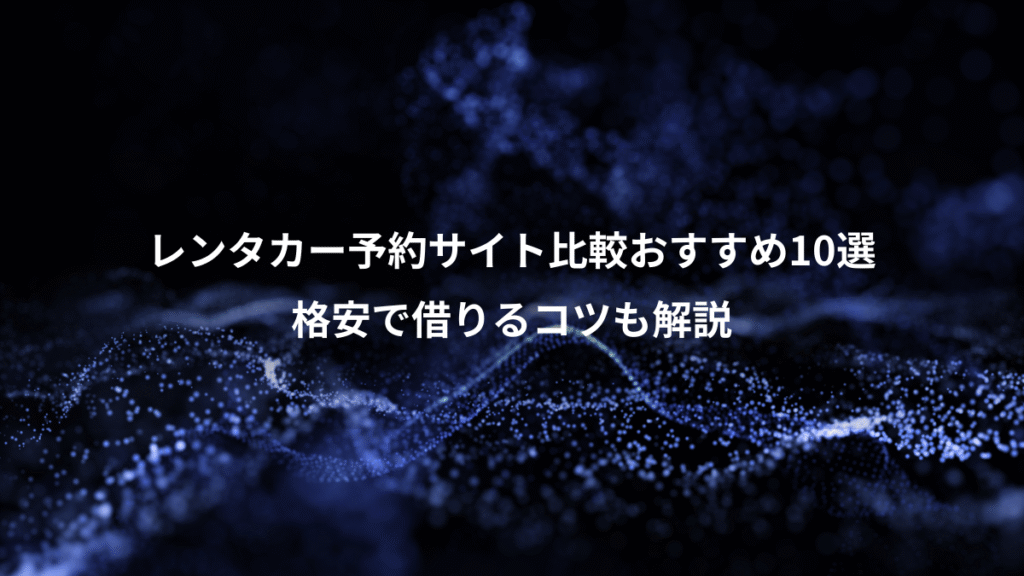 レンタカー予約サイト比較おすすめ10選、格安で借りるコツも解説